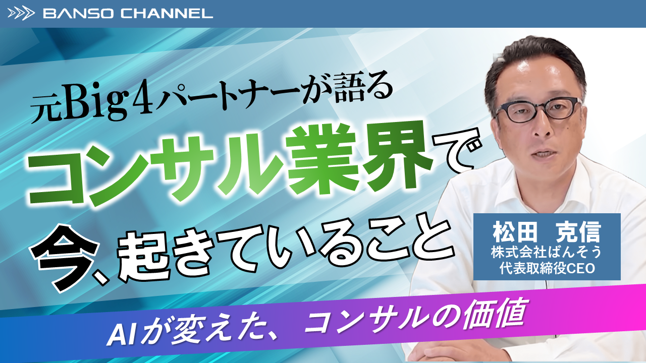 【元Big4パートナーが語る　コンサル業界で今、起きていること】AIが変えた、コンサルの価値　株式会社ばんそう 松田 克信